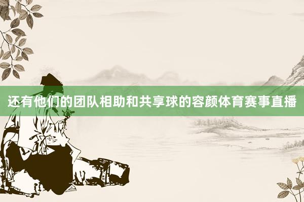 还有他们的团队相助和共享球的容颜体育赛事直播