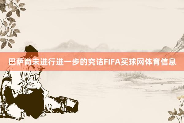巴萨尚未进行进一步的究诘FIFA买球网体育信息