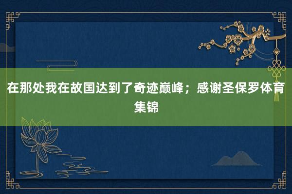 在那处我在故国达到了奇迹巅峰；感谢圣保罗体育集锦