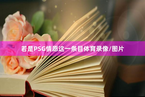 若是PSG情愿这一条目体育录像/图片