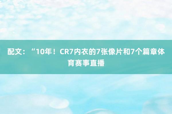 配文：“10年！CR7内衣的7张像片和7个篇章体育赛事直播