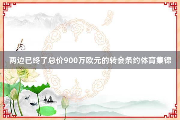 两边已终了总价900万欧元的转会条约体育集锦