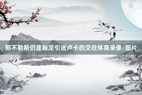 那不勒斯仍是敲定引进卢卡的交往体育录像/图片