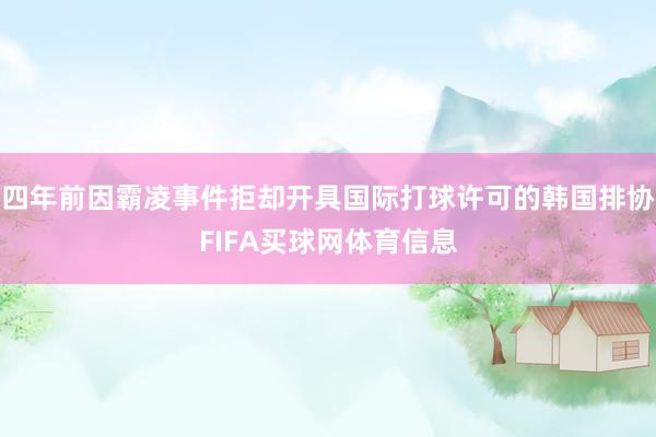 四年前因霸凌事件拒却开具国际打球许可的韩国排协FIFA买球网体育信息
