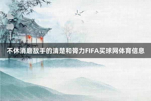 不休消磨敌手的清楚和膂力FIFA买球网体育信息