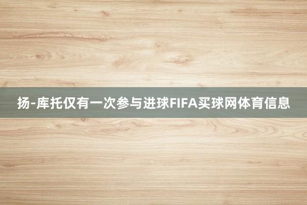 扬-库托仅有一次参与进球FIFA买球网体育信息
