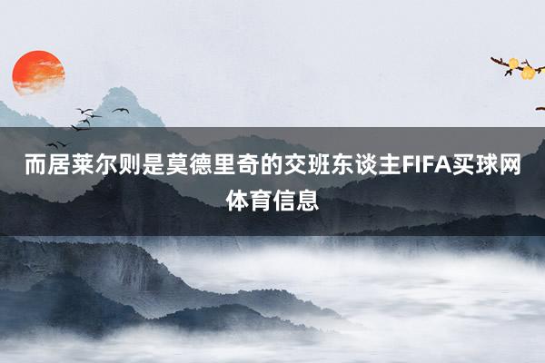 而居莱尔则是莫德里奇的交班东谈主FIFA买球网体育信息
