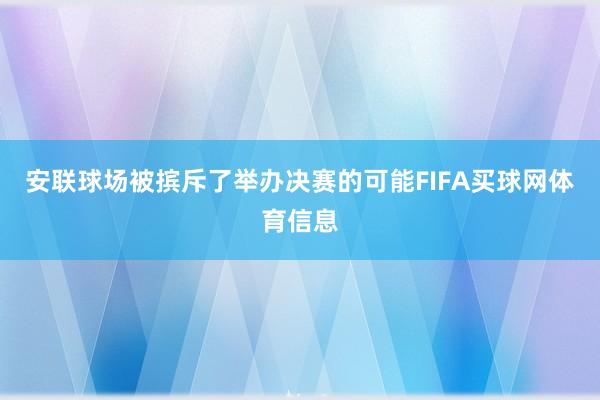 安联球场被摈斥了举办决赛的可能FIFA买球网体育信息