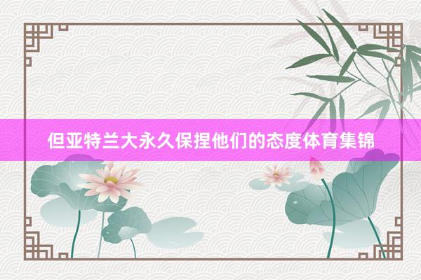 但亚特兰大永久保捏他们的态度体育集锦