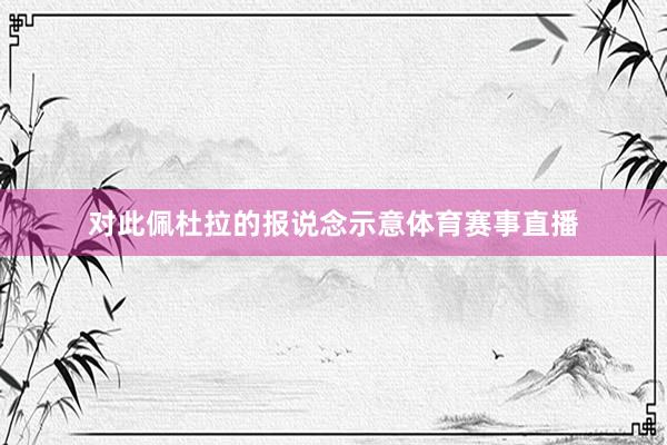 对此佩杜拉的报说念示意体育赛事直播