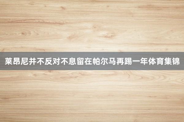 莱昂尼并不反对不息留在帕尔马再踢一年体育集锦