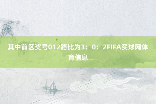 其中前区奖号012路比为3：0：2FIFA买球网体育信息