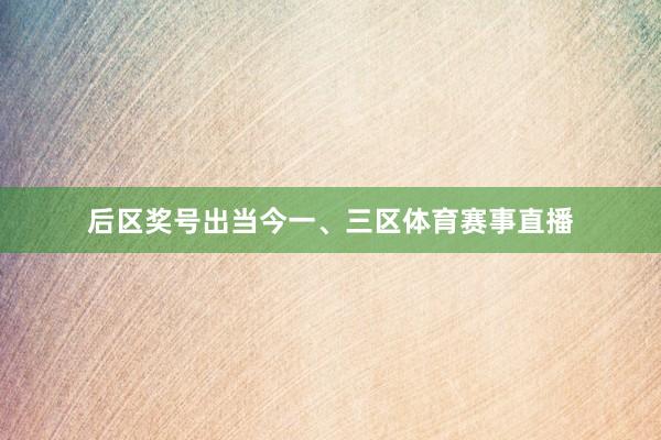 后区奖号出当今一、三区体育赛事直播