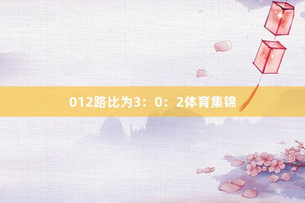 012路比为3：0：2体育集锦