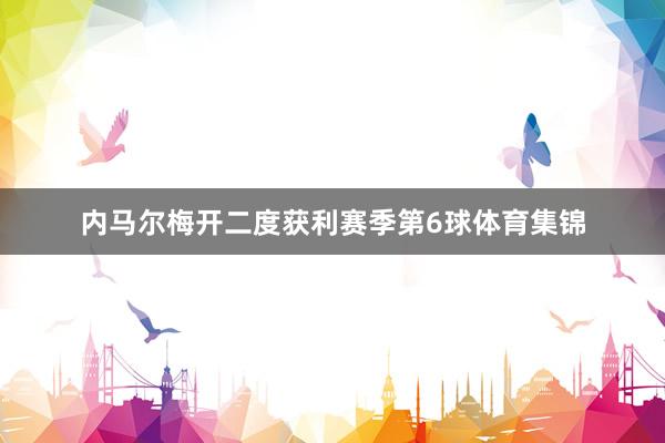 内马尔梅开二度获利赛季第6球体育集锦