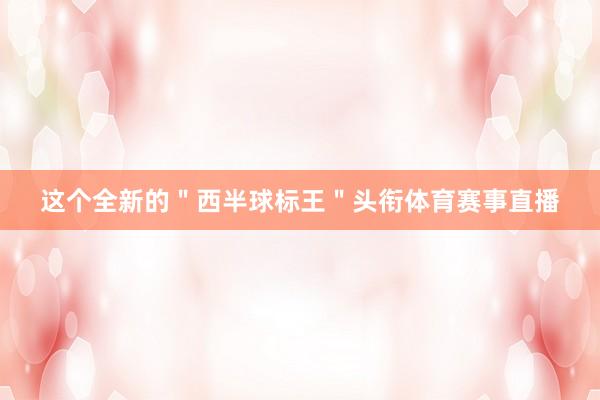 这个全新的＂西半球标王＂头衔体育赛事直播