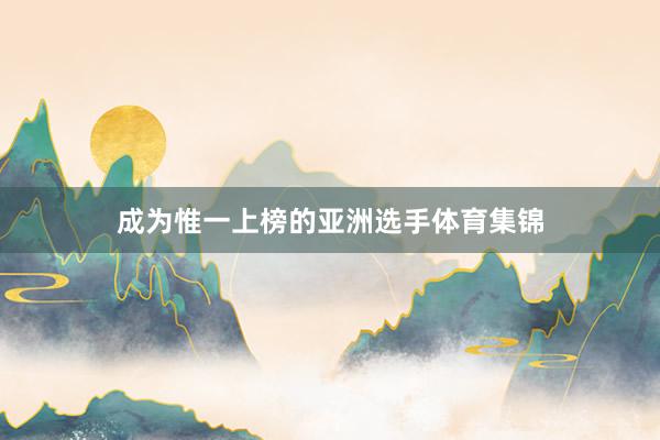 成为惟一上榜的亚洲选手体育集锦
