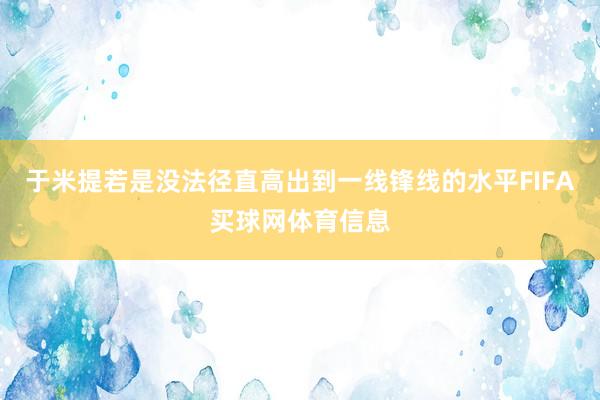 于米提若是没法径直高出到一线锋线的水平FIFA买球网体育信息