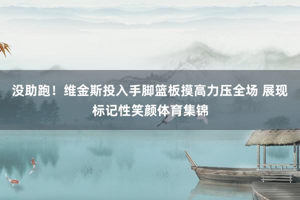 没助跑！维金斯投入手脚篮板摸高力压全场 展现标记性笑颜体育集锦