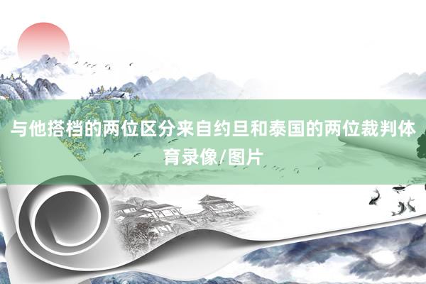 与他搭档的两位区分来自约旦和泰国的两位裁判体育录像/图片