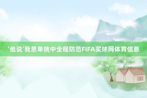 ’他说‘我思单挑中全程防范FIFA买球网体育信息