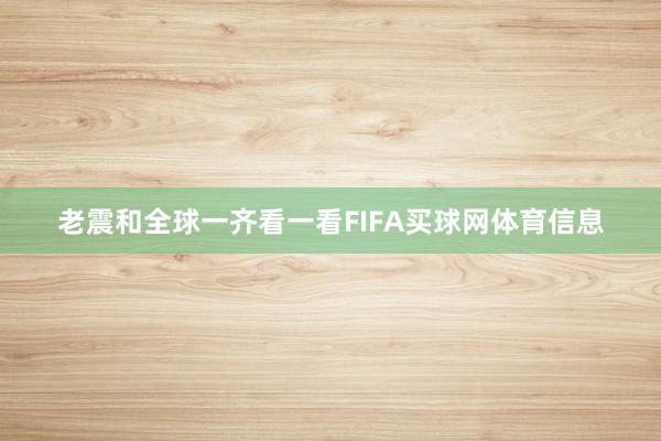 老震和全球一齐看一看FIFA买球网体育信息