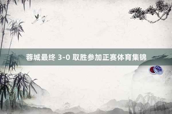 蓉城最终 3-0 取胜参加正赛体育集锦