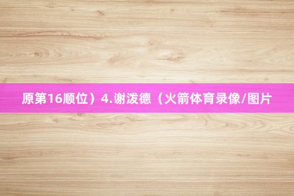 原第16顺位）4.谢泼德（火箭体育录像/图片