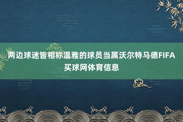 两边球迷皆相称温雅的球员当属沃尔特马德FIFA买球网体育信息