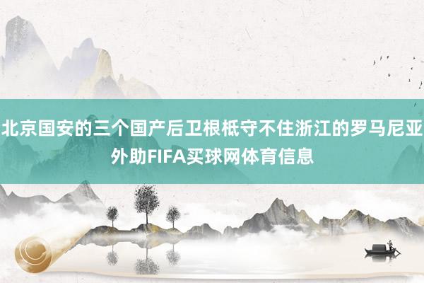 北京国安的三个国产后卫根柢守不住浙江的罗马尼亚外助FIFA买球网体育信息