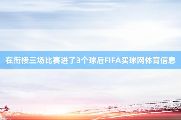 在衔接三场比赛进了3个球后FIFA买球网体育信息
