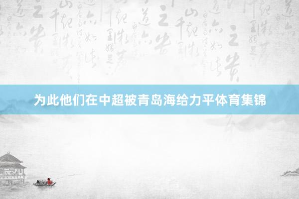 为此他们在中超被青岛海给力平体育集锦