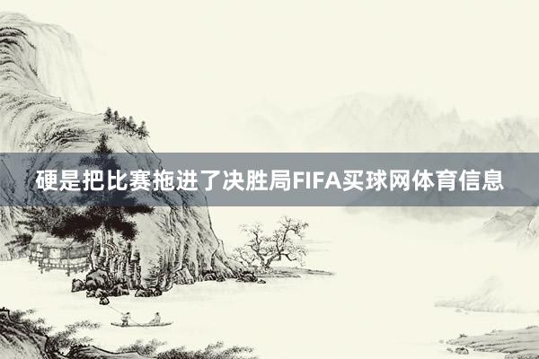 硬是把比赛拖进了决胜局FIFA买球网体育信息