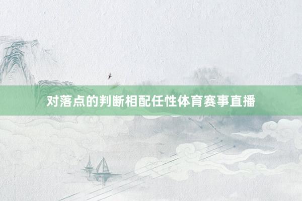 对落点的判断相配任性体育赛事直播