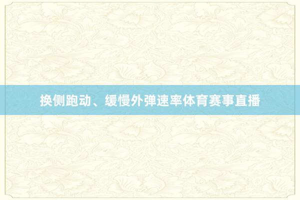 换侧跑动、缓慢外弹速率体育赛事直播