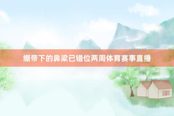 绷带下的鼻梁已错位两周体育赛事直播