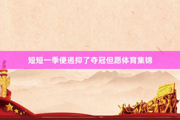 短短一季便遏抑了夺冠但愿体育集锦