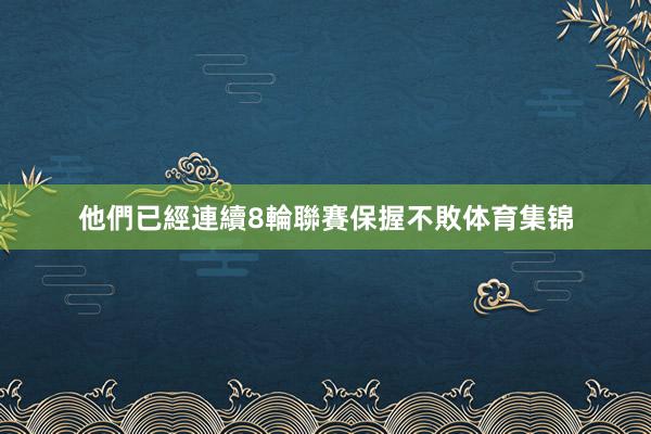 他們已經連續8輪聯賽保握不敗体育集锦