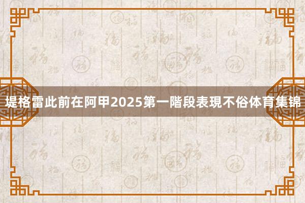 堤格雷此前在阿甲2025第一階段表現不俗体育集锦