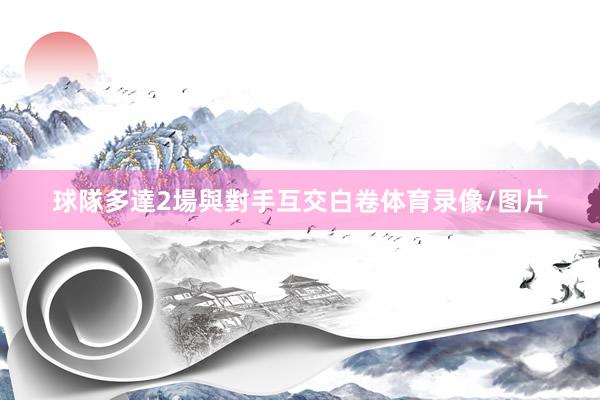 球隊多達2場與對手互交白卷体育录像/图片