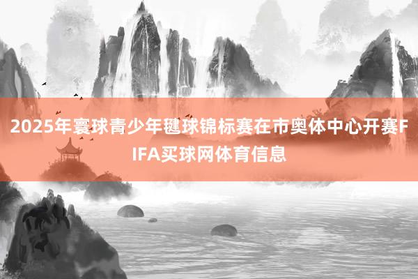 2025年寰球青少年毽球锦标赛在市奥体中心开赛FIFA买球网体育信息