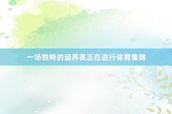一场独特的涵养赛正在进行体育集锦