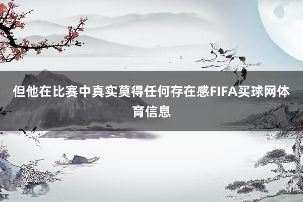 但他在比赛中真实莫得任何存在感FIFA买球网体育信息