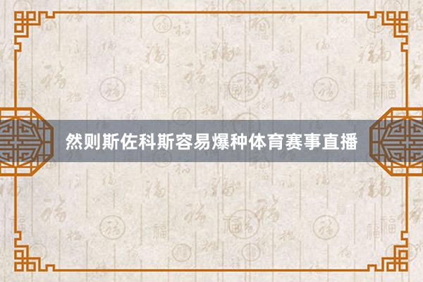 然则斯佐科斯容易爆种体育赛事直播