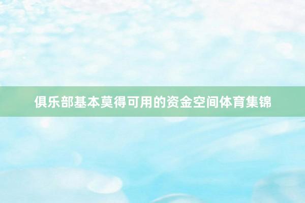 俱乐部基本莫得可用的资金空间体育集锦
