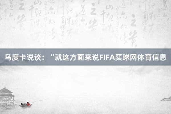 乌度卡说谈：“就这方面来说FIFA买球网体育信息