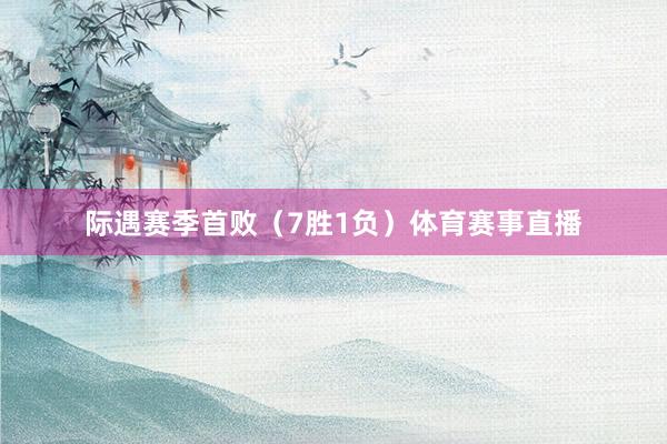 际遇赛季首败（7胜1负）体育赛事直播