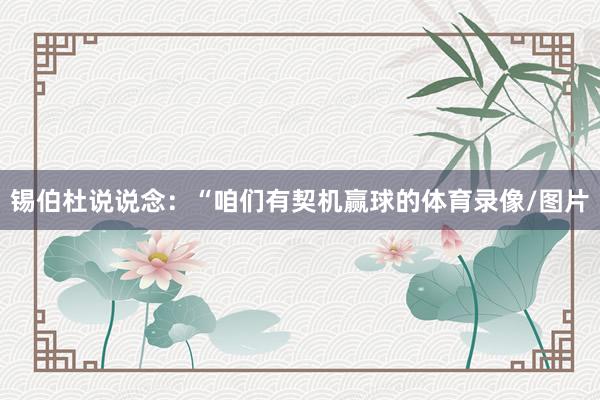 锡伯杜说说念：“咱们有契机赢球的体育录像/图片