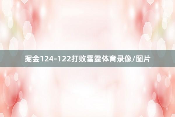 掘金124-122打败雷霆体育录像/图片