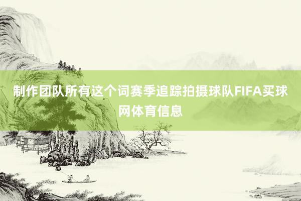 制作团队所有这个词赛季追踪拍摄球队FIFA买球网体育信息